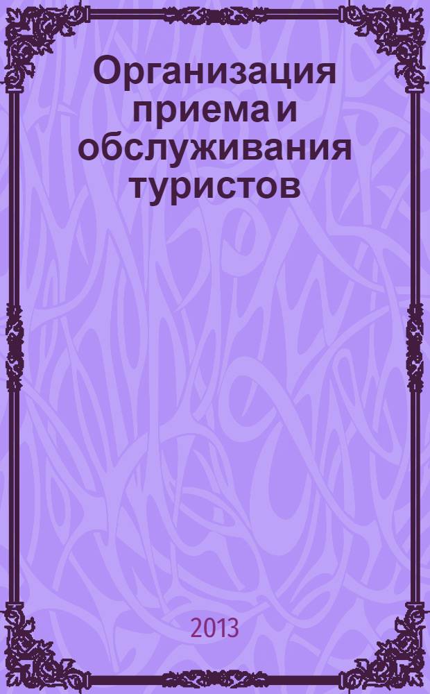 Организация приема и обслуживания туристов : учебное пособие для студентов, обучающихся по специальности 080502 "Экономика и управление на предприятии сферы обслуживания" (туризм и гостиничное хозяйство)