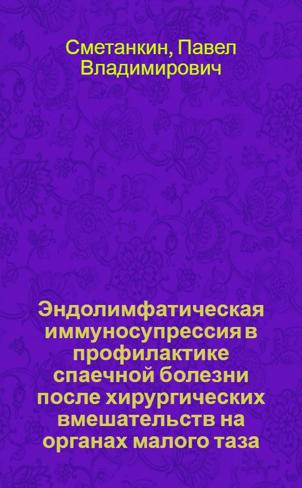 Эндолимфатическая иммуносупрессия в профилактике спаечной болезни после хирургических вмешательств на органах малого таза : автореф. дис. на соиск. учен. степ. к. м. н. : специальность 14.01.17 <Хирургия>