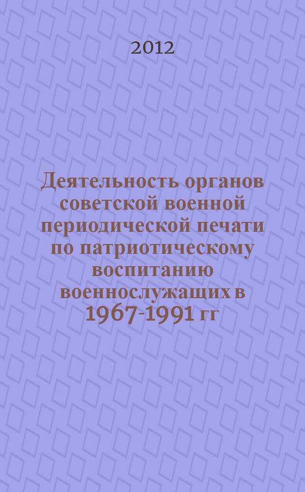 Деятельность органов советской военной периодической печати по патриотическому воспитанию военнослужащих в 1967-1991 гг. : (историческое исследование) : автореф. дис. на соиск. учен. степ. к. ист. н. : специальность 07.00.02 <Отечественная история>