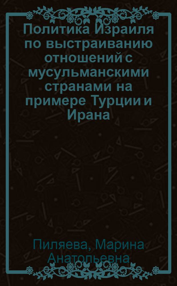 Политика Израиля по выстраиванию отношений с мусульманскими странами на примере Турции и Ирана (1950-2011 гг.) : автореф. дис. на соиск. учен. степ. к. ист. н. : специальность 07.00.15 <История международных отношений и внешней политики>