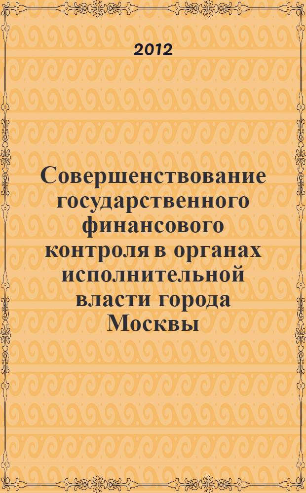 Совершенствование государственного финансового контроля в органах исполнительной власти города Москвы : автореф. дис. на соиск. учен. степ. к. э. н. : специальность 08.00.10 <Финансы, денежное обращение и кредит>