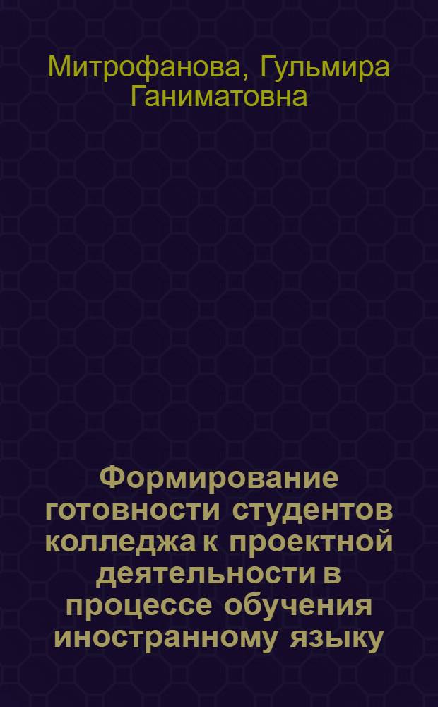 Формирование готовности студентов колледжа к проектной деятельности в процессе обучения иностранному языку : автореф. дис. на соиск. учен. степ. к. п. н. : специальность 13.00.08 <Теория и методика профессионального образования>