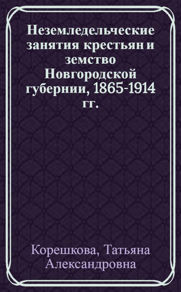 Неземледельческие занятия крестьян и земство Новгородской губернии, 1865-1914 гг. : автореф. дис. на соиск. учен. степ. к. ист. н. : специальность 07.00.02 <Отечественная история>