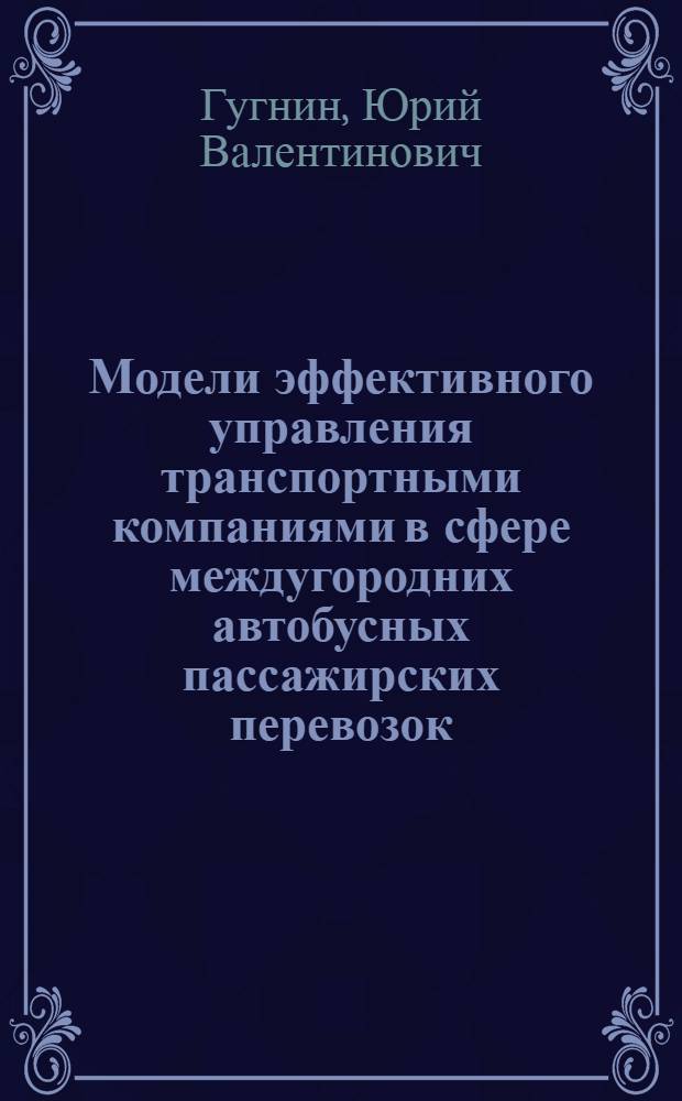 Модели эффективного управления транспортными компаниями в сфере междугородних автобусных пассажирских перевозок : автореф. дис. на соиск. учен. степ. к. э. н. : специальность 08.00.13 <Математические и инструментальные методы экономики>