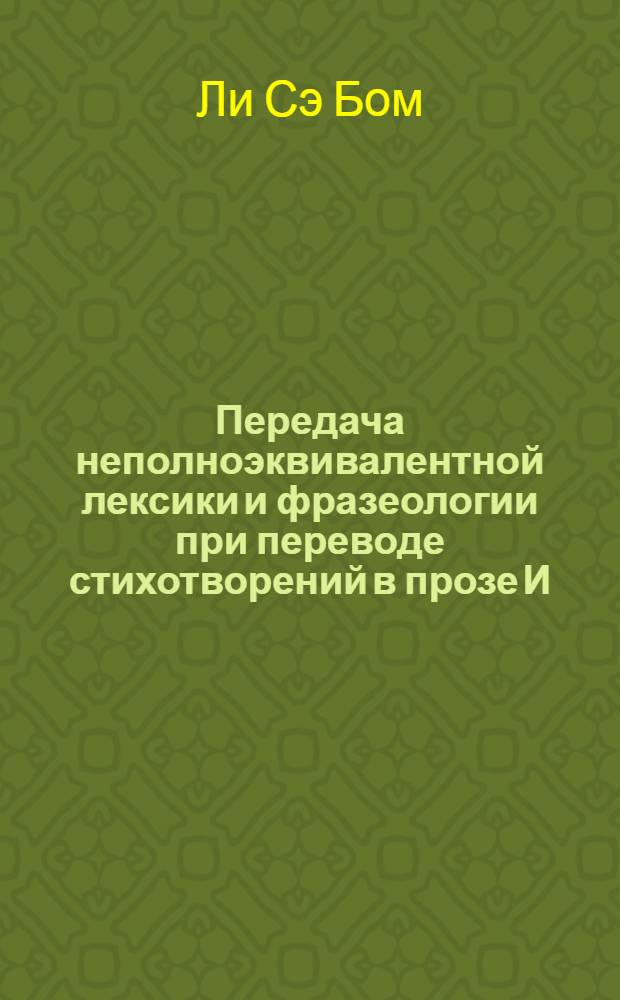 Передача неполноэквивалентной лексики и фразеологии при переводе стихотворений в прозе И. С. Тургенева на корейский язык : автореф. дис. на соиск. учен. степ. к. филол. н. : специальность 10.02.01 <Русский язык>