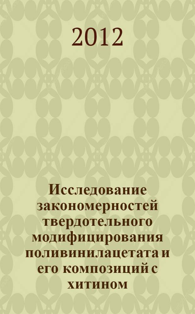 Исследование закономерностей твердотельного модифицирования поливинилацетата и его композиций с хитином : автореф. дис. на соиск. учен. степ. к. х. н. : специальность 05.17.06 <Технология и переработка полимеров и композитов>