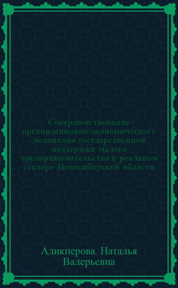 Совершенствование организационно-экономического механизма государственной поддержки малого предпринимательства в реальном секторе Новосибирской области : автореф. дис. на соиск. учен. степ. к. э. н. : специальность 08.00.05 <Экономика и управление народным хозяйством по отраслям и сферам деятельности>