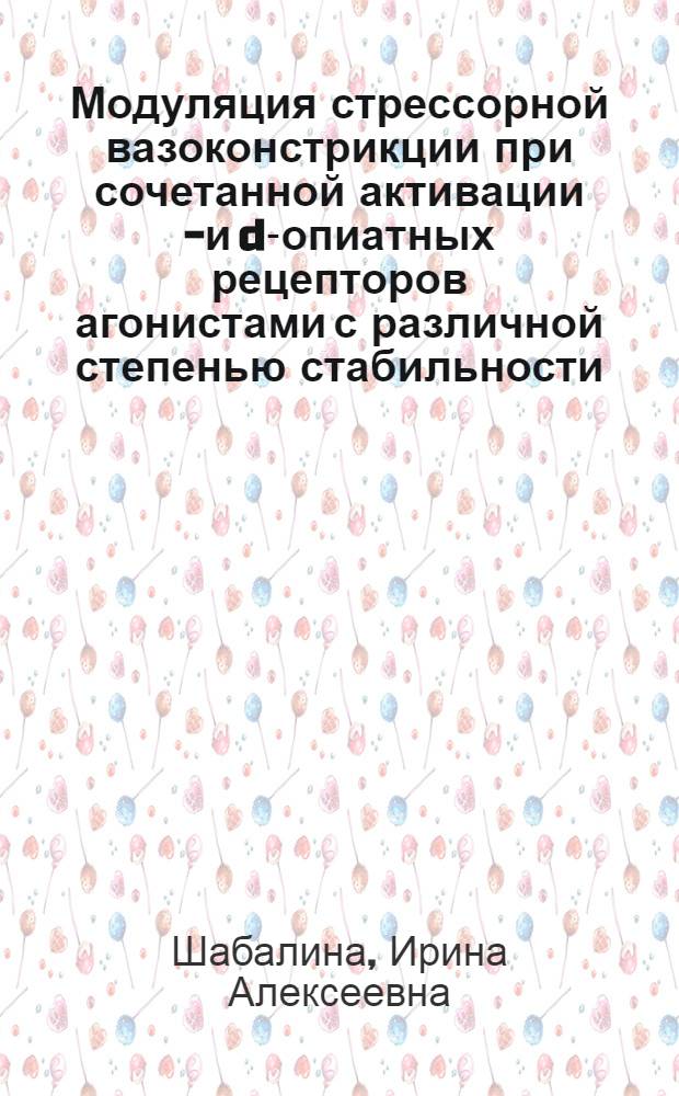 Модуляция стрессорной вазоконстрикции при сочетанной активации l- и d-опиатных рецепторов агонистами с различной степенью стабильности : автореф. дис. на соиск. учен. степ. к. б. н. : специальность 03.03.01 <Физиология>