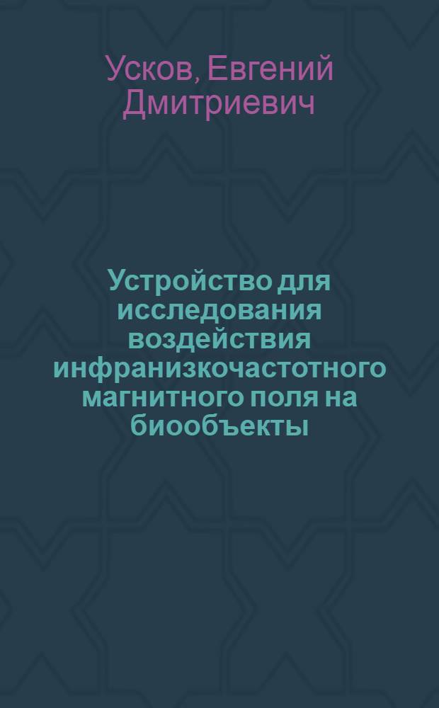 Устройство для исследования воздействия инфранизкочастотного магнитного поля на биообъекты : автореф. дис. на соиск. учен. степ. к. ф.-м. н. : специальность 01.04.01 <Приборы и методы экспериментальной физики>