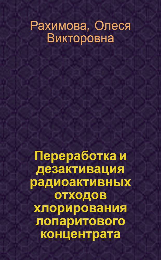 Переработка и дезактивация радиоактивных отходов хлорирования лопаритового концентрата : автореф. дис. на соиск. учен. степ. к. т. н. : специальность 05.17.02 <Технология редких, рассеянных и радиоактивных элементов>