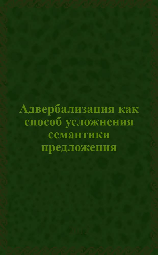 Адвербализация как способ усложнения семантики предложения : автореф. дис. на соиск. учен. степ. к. филол. н. : специальность 10.02.01 <Русский язык>