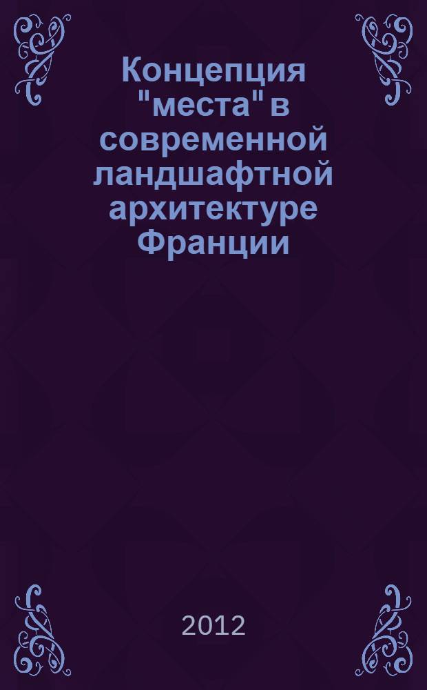Концепция "места" в современной ландшафтной архитектуре Франции (на примере парков Ла Виллетт и Андре Ситроен в Париже) : автореф. дис. на соиск. учен. степ. к. арх. : специальность 05.23.20 <Теория и история архитектуры, реставрация и реконструкция историко-архитектурного наследия>