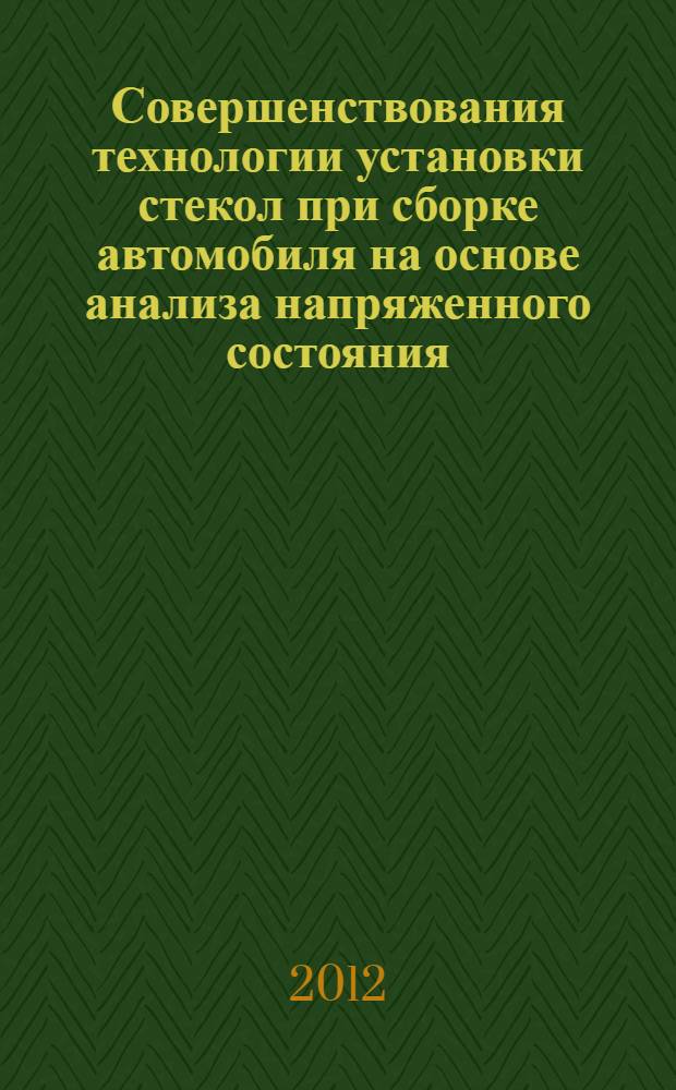 Совершенствования технологии установки стекол при сборке автомобиля на основе анализа напряженного состояния : автореф. дис. на соиск. учен. степ. к. т. н. : специальность 05.02.08 <Технология машиностроения>