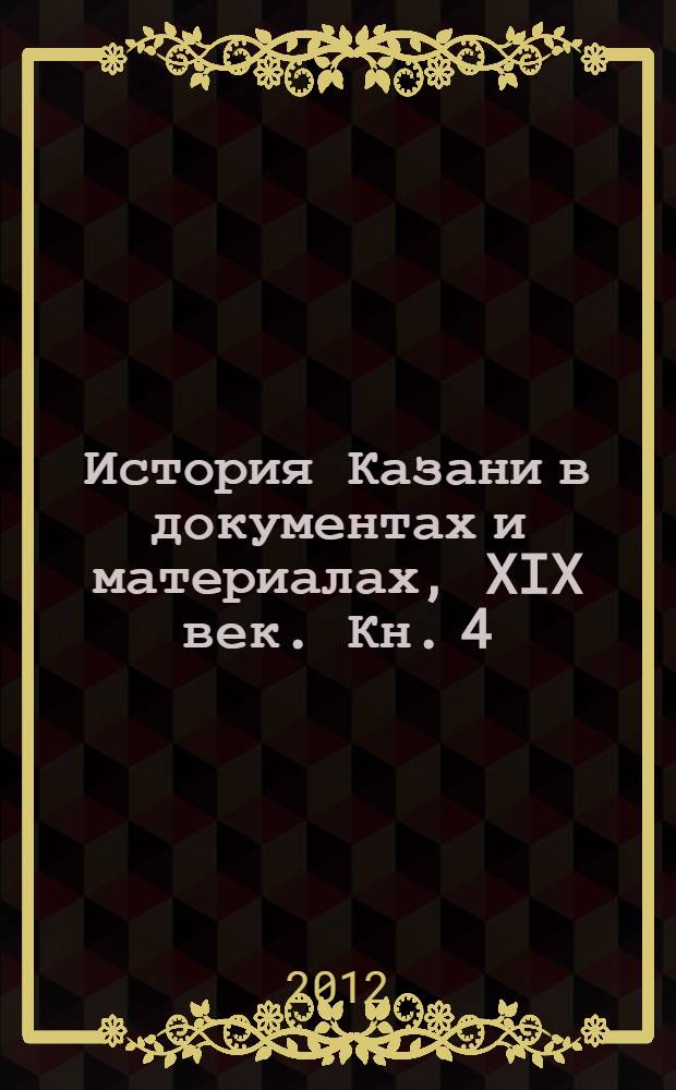 История Казани в документах и материалах, XIX век. Кн. 4 : Образование: высшее, среднее, начальное