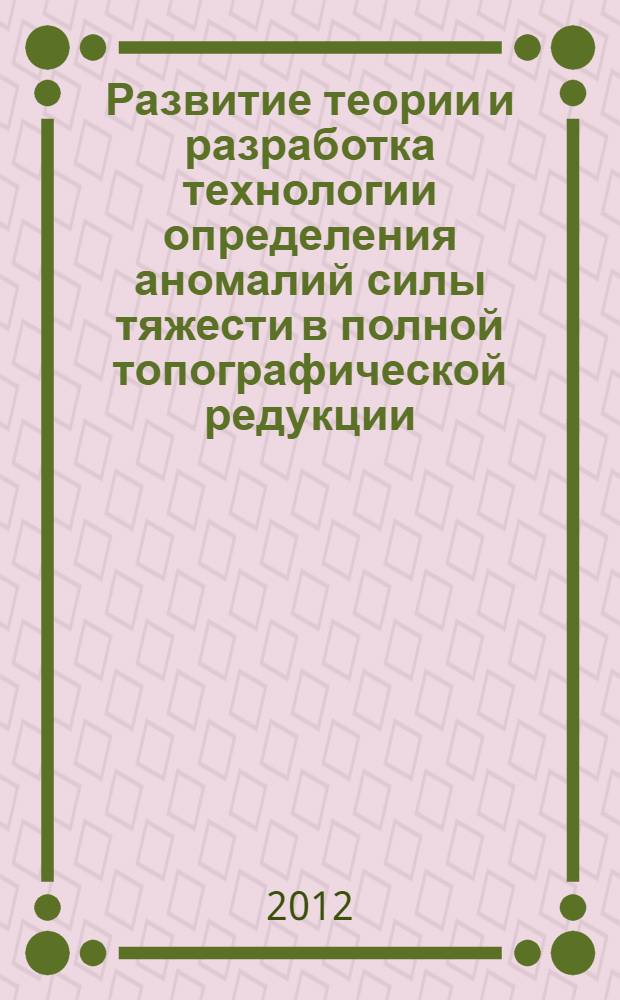 Развитие теории и разработка технологии определения аномалий силы тяжести в полной топографической редукции : автореф. дис. на соиск. учен. степ. д. т. н. : специальность 25.00.32 <Геодезия>