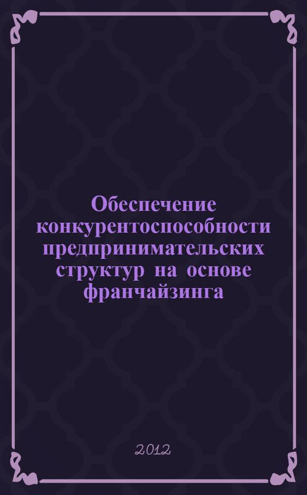 Обеспечение конкурентоспособности предпринимательских структур на основе франчайзинга : автореф. дис. на соиск. учен. степ. к. э. н. : специальность 08.00.05 <Экономика и управление народным хозяйством по отраслям и сферам деятельности>