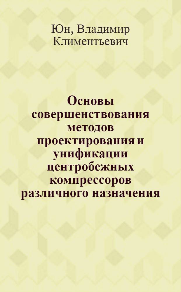 Основы совершенствования методов проектирования и унификации центробежных компрессоров различного назначения : автореф. дис. на соиск. учен. степ. д. т. н. : специальность 05.04.06 <Вакуумная, компрессорная техника и пневмосистемы>