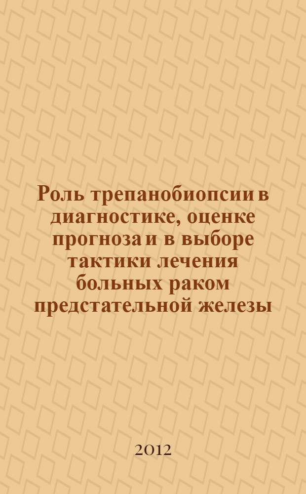 Роль трепанобиопсии в диагностике, оценке прогноза и в выборе тактики лечения больных раком предстательной железы : автореф. дис. на соиск. учен. степ. к. м. н. : специальность 14.01.17 <Хирургия> : специальность 14.01.12 <Онкология>