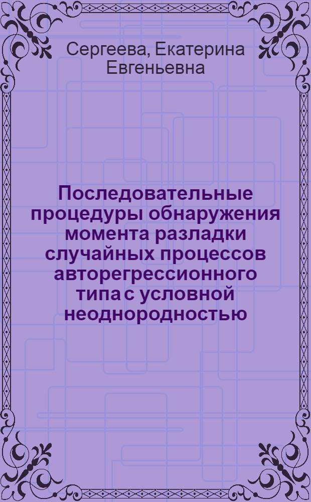Последовательные процедуры обнаружения момента разладки случайных процессов авторегрессионного типа с условной неоднородностью : автореф. дис. на соиск. учен. степ. к. ф.-м. н. : специальность 05.13.01 <Системный анализ, управление и обработка информации по отраслям>