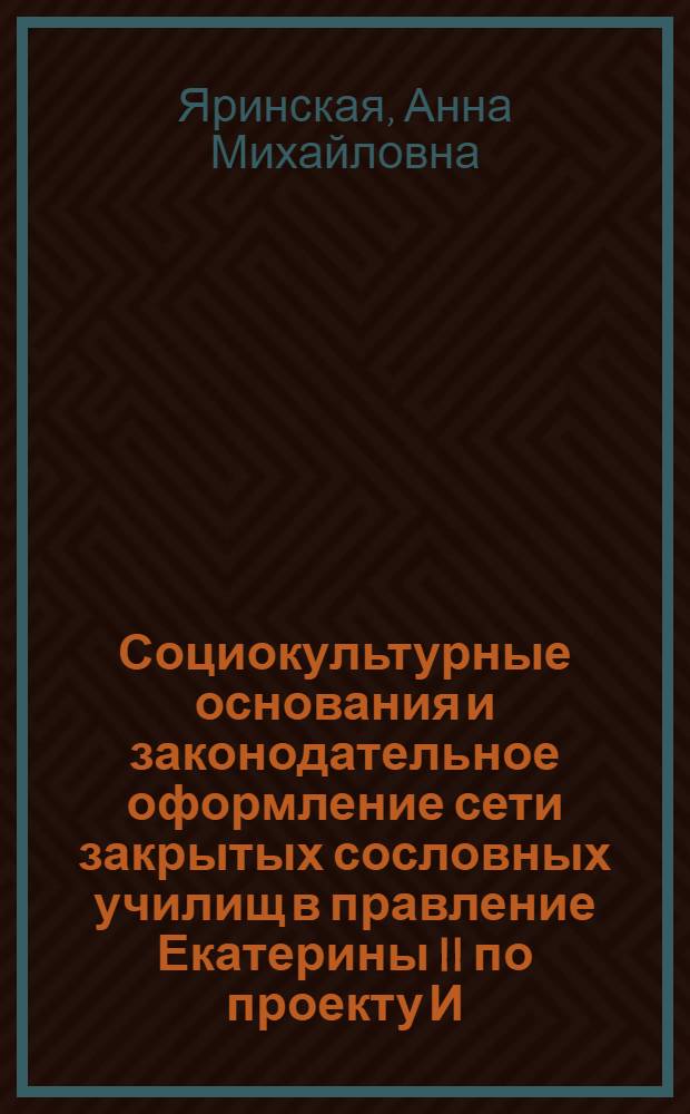 Социокультурные основания и законодательное оформление сети закрытых сословных училищ в правление Екатерины II по проекту И. И. Бецкого : автореф. дис. на соиск. учен. степ. к. ист. н. : специальность 07.00.02 <Отечественная история>