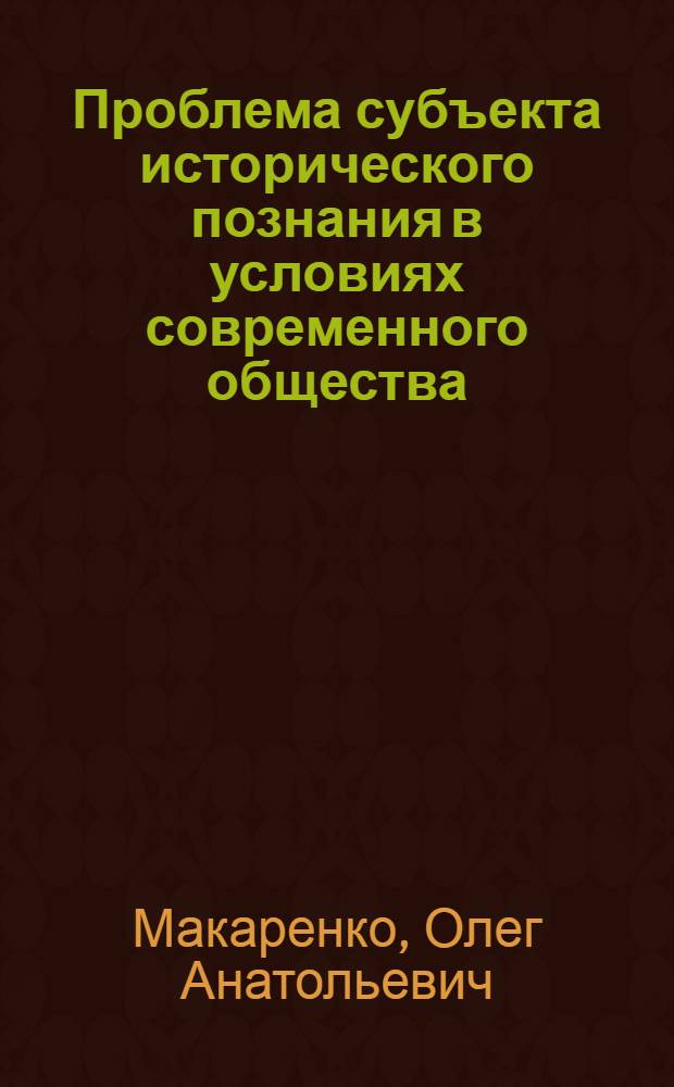 Проблема субъекта исторического познания в условиях современного общества: социально-философский анализ : автореф. дис. на соиск. учен. степ. к. филос. н. : специальность 09.00.11 <Социальная философия>