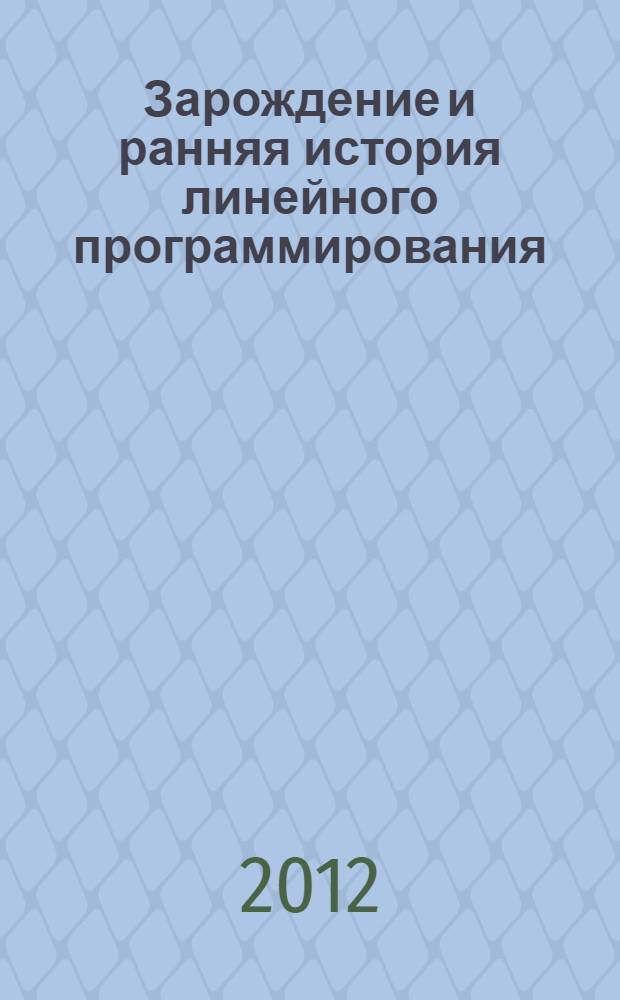 Зарождение и ранняя история линейного программирования : автореф. дис. на соиск. учен. степ. к. ф.- м. н. : специальность 07.00.10 <История науки и техники>