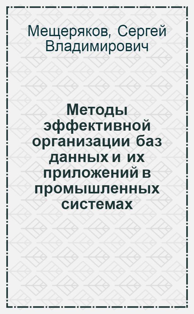 Методы эффективной организации баз данных и их приложений в промышленных системах : автореф. дис. на соиск. учен. степ. д. т. н. : специальность 05.13.06 <Автоматизация и управление технологическими процессами и производствами по отраслям>