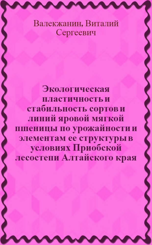 Экологическая пластичность и стабильность сортов и линий яровой мягкой пшеницы по урожайности и элементам ее структуры в условиях Приобской лесостепи Алтайского края : автореф. дис. на соиск. учен. степ. к. с.- х. н. : специальность 06.01.05 <Селекция и семеноводство сельскохозяйственных растений>