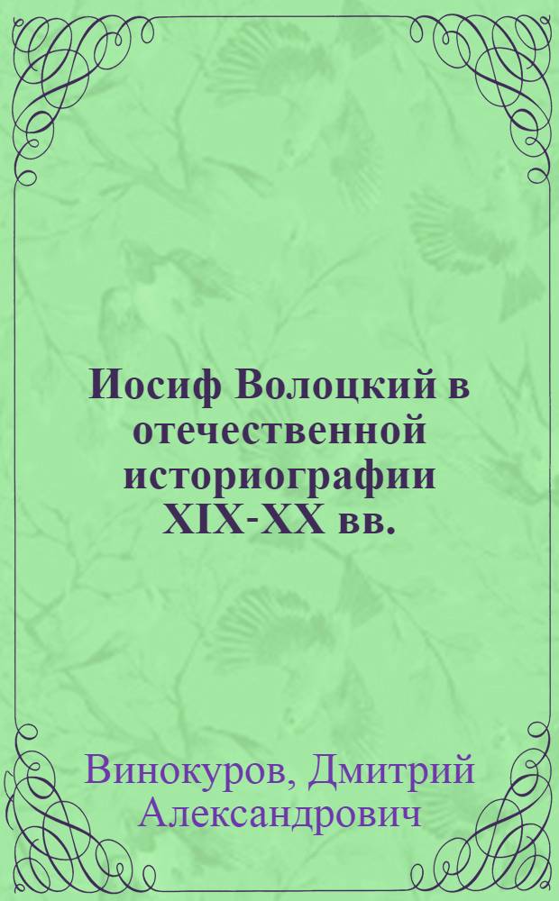 Иосиф Волоцкий в отечественной историографии XIX-XX вв. : автореф. дис. на соиск. учен. степ. к. ист. н. : специальность 07.00.09 <Историография, источниковедение и методы исторического исследования>