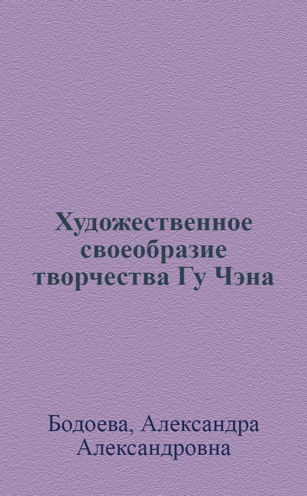Художественное своеобразие творчества Гу Чэна (1956-1993) : автореф. дис. на соиск. учен. степ. к. филол. н. : специальность 10.01.03 <Литература народов стран зарубежья с указанием конкретной литературы>