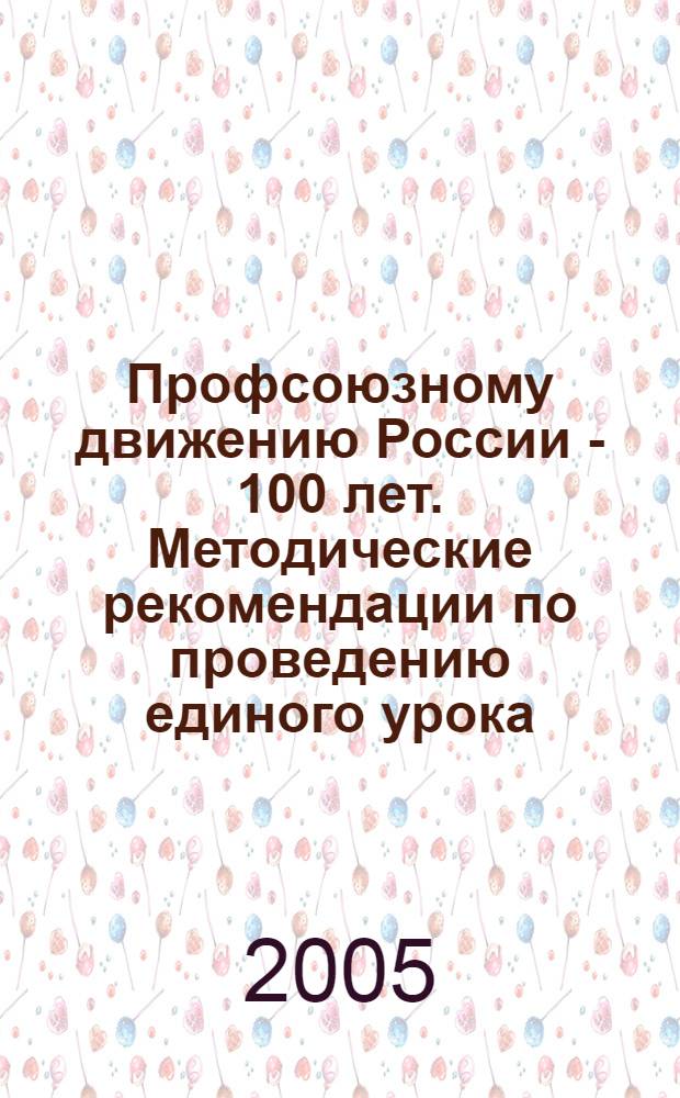 Профсоюзному движению России - 100 лет. Методические рекомендации по проведению единого урока