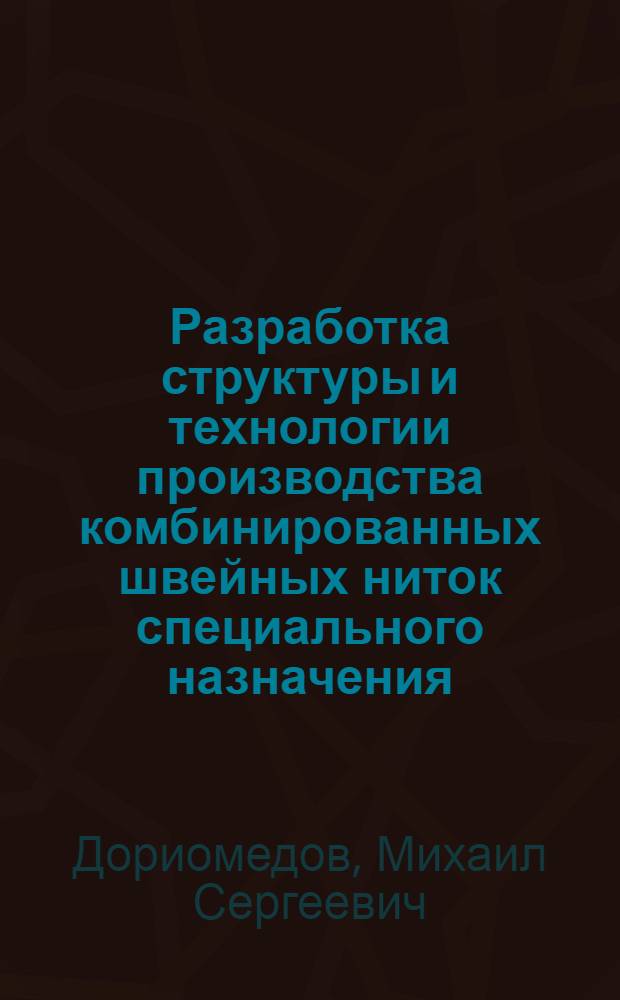 Разработка структуры и технологии производства комбинированных швейных ниток специального назначения : автореф. дис. на соиск. учен. степ. к. т. н. : специальность 05.19.02 <Технология и первичная обработка текстильных материалов и сырья>