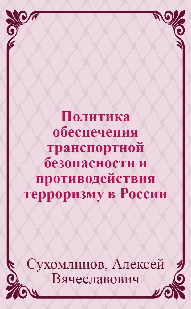 Политика обеспечения транспортной безопасности и противодействия терроризму в России (на материалах железнодорожного транспорта) : автореф. дис. на соиск. учен. степ. к. полит. н. : специальность 23.00.02 <Политические институты, политические процессы и технологии>
