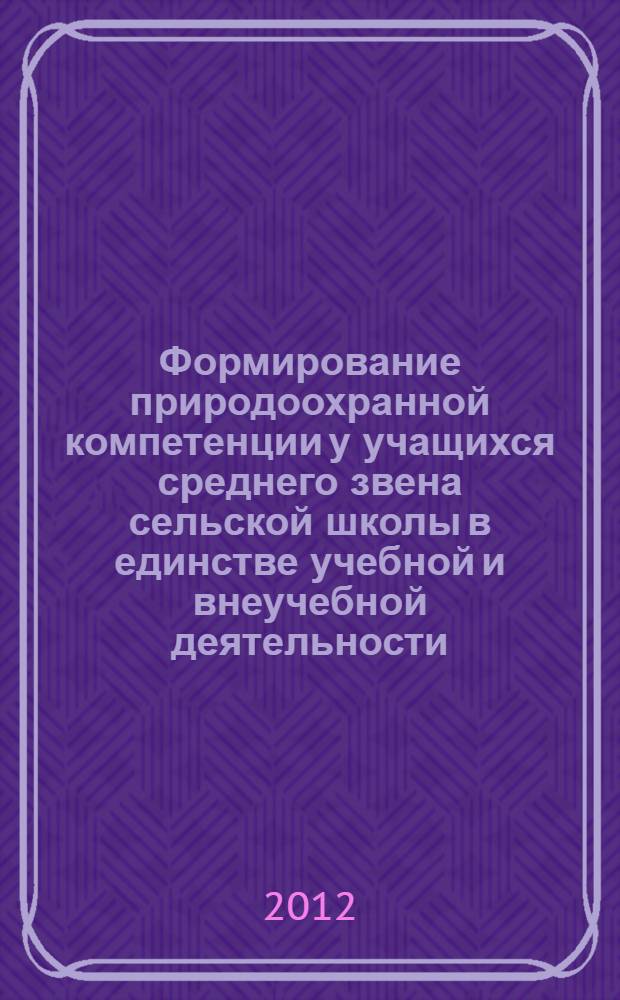 Формирование природоохранной компетенции у учащихся среднего звена сельской школы в единстве учебной и внеучебной деятельности : автореф. дис. на соиск. учен. степ. к. п. н. : специальность 13.00.01 <Общая педагогика, история педагогики и образования>