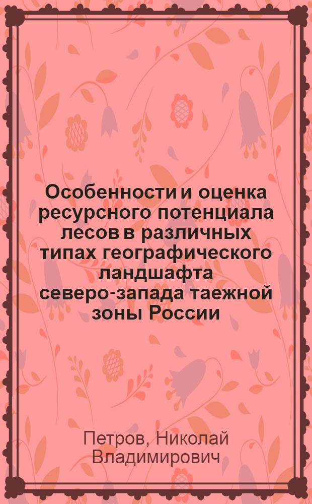 Особенности и оценка ресурсного потенциала лесов в различных типах географического ландшафта северо-запада таежной зоны России : (на примере Республики Карелия) : автореф. дис. на соиск. учен. степ. к. с.-х. н. : специальность 06.03.02 <Лесоведение и лесоводство, лесоустройство и лесная таксация>