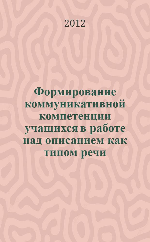 Формирование коммуникативной компетенции учащихся в работе над описанием как типом речи : автореф. дис. на соиск. учен. степ. к. п. н. : специальность 13.00.01 <Общая педагогика, история педагогики и образования> : специальность 13.00.02 <Теория и методика обучения и воспитания по областям и уровням образования>