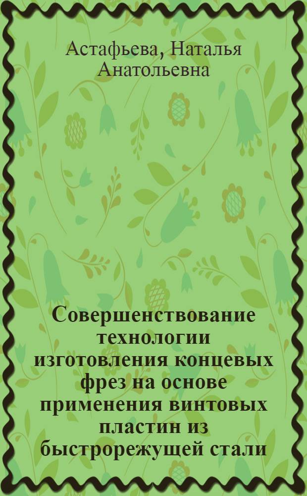 Совершенствование технологии изготовления концевых фрез на основе применения винтовых пластин из быстрорежущей стали : автореф. дис. на соиск. учен. степ. к. т. н. : специальность 05.02.07 <Технология и оборудование механической и физико-технической обработки>