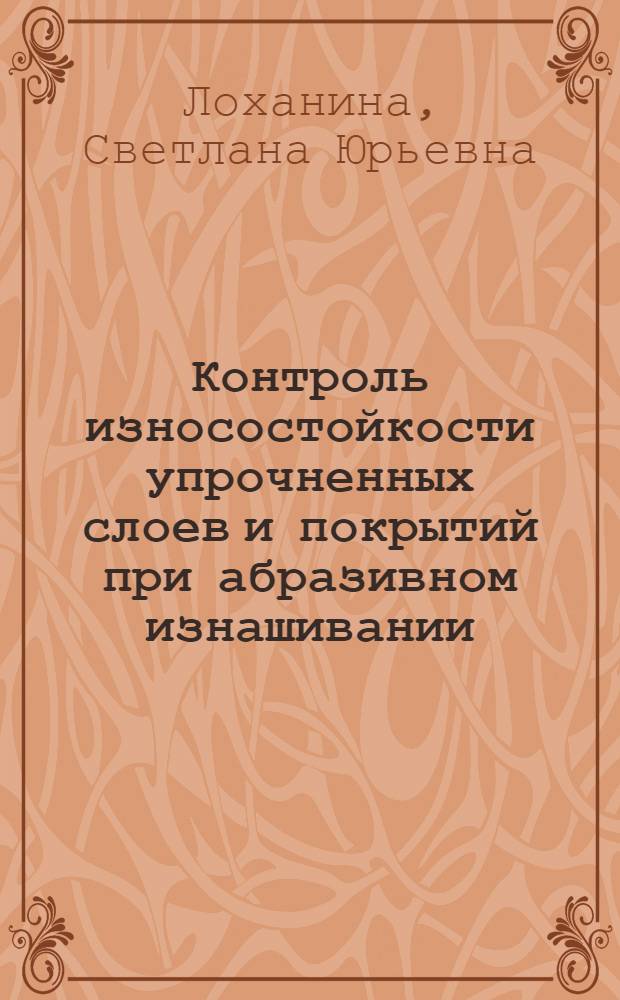 Контроль износостойкости упрочненных слоев и покрытий при абразивном изнашивании : автореф. дис. на соиск. учен. степ. к. т. н. : специальность 05.11.13 <Приборы и методы контроля природной среды, веществ, материалов и изделий>