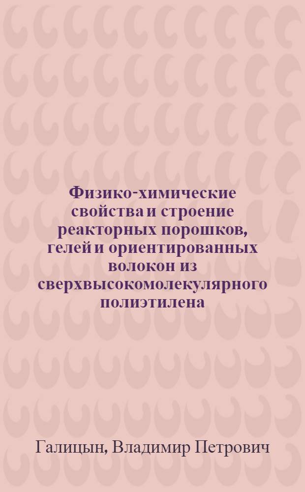 Физико-химические свойства и строение реакторных порошков, гелей и ориентированных волокон из сверхвысокомолекулярного полиэтилена : автореф. дис. на соиск. учен. степ. д. х. н. : специальность 02.00.04 <Физическая химия>