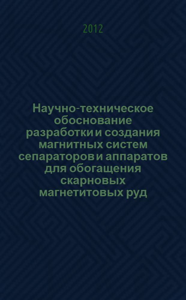 Научно-техническое обоснование разработки и создания магнитных систем сепараторов и аппаратов для обогащения скарновых магнетитовых руд : автореф. дис. на соиск. учен. степ. д. т. н. : специальность 25.00.13 <Обогащение полезных ископаемых>