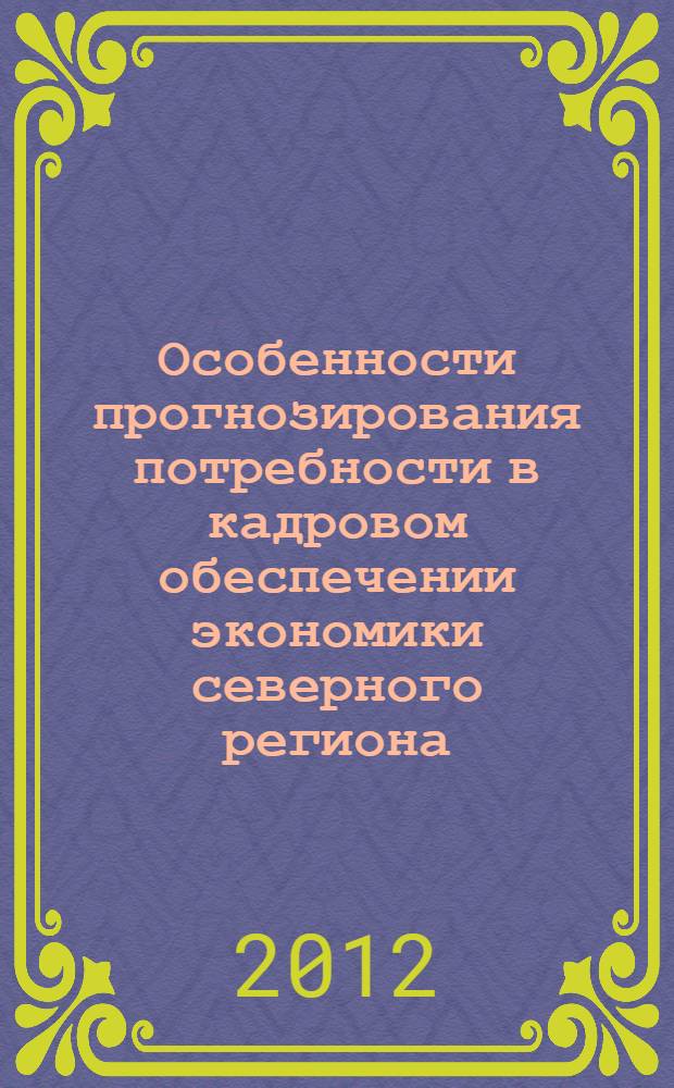 Особенности прогнозирования потребности в кадровом обеспечении экономики северного региона : (на примере Ханты-Мансийского автономного округа - Югры)