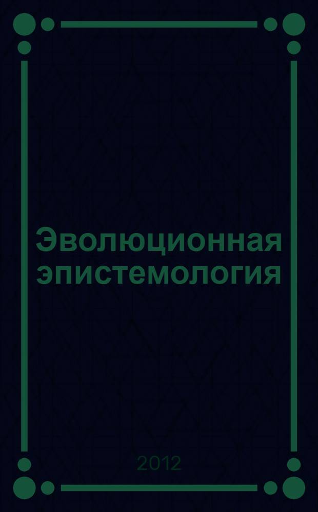 Эволюционная эпистемология: современные дискуссии и тенденции = Evolutionary epistemology: the modern discussions and trends : сборник