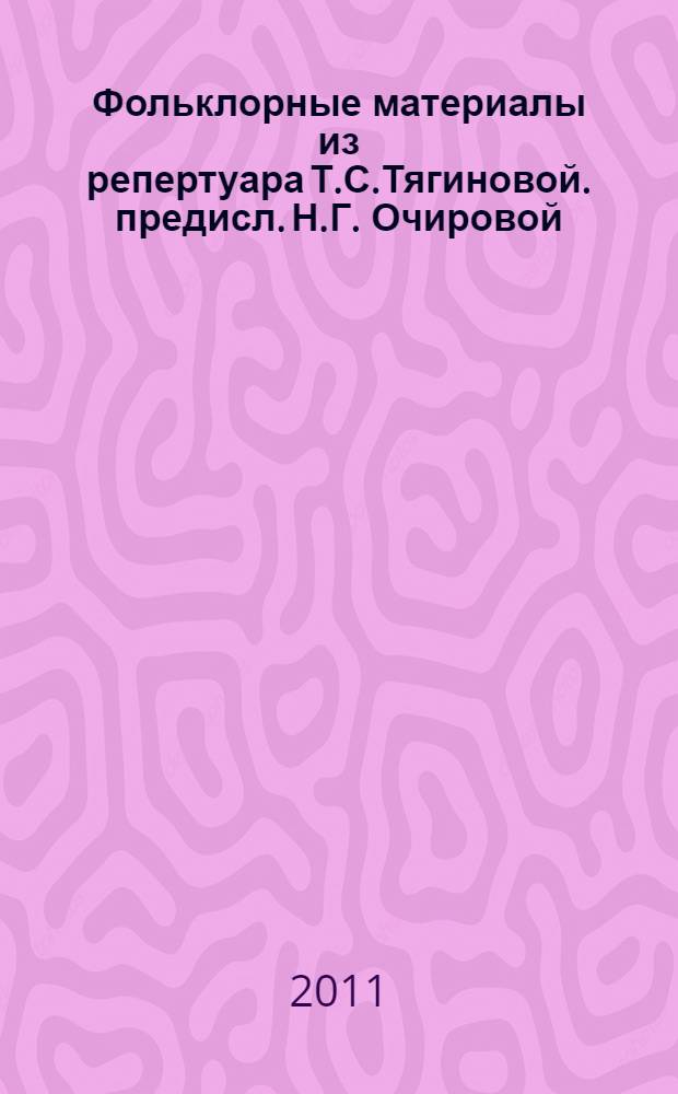 Фольклорные материалы из репертуара Т.С.Тягиновой. предисл. Н.Г. Очировой] : самозапись 2004-2010 гг.