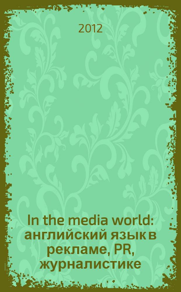 In the media world : английский язык в рекламе, PR, журналистике : учебное пособие : для студентов, обучающихся по специальности 030601 "Журналистика", 030201 "Политология" и 030602 "Специалист по связям с общественностью"