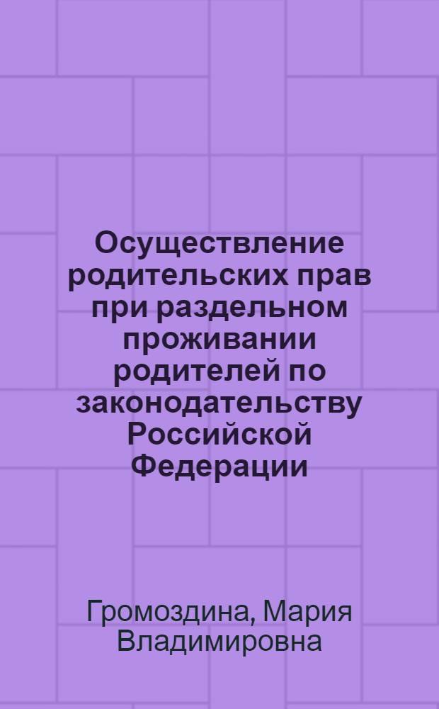 Осуществление родительских прав при раздельном проживании родителей по законодательству Российской Федерации : монография