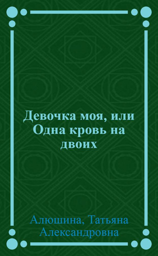 Девочка моя, или Одна кровь на двоих : роман