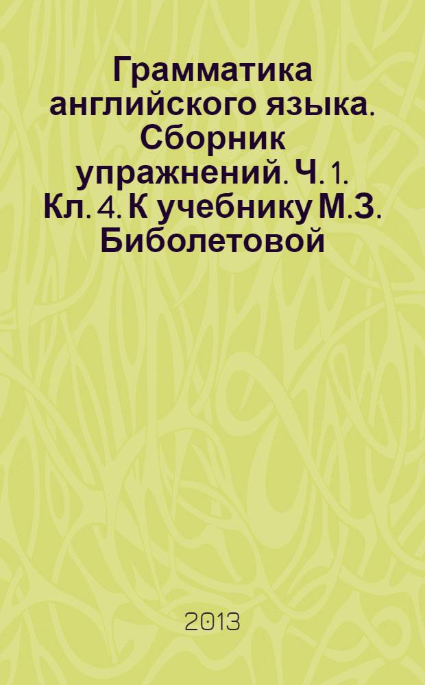 Грамматика английского языка. Сборник упражнений. Ч. 1. Кл. 4. К учебнику М.З. Биболетовой
