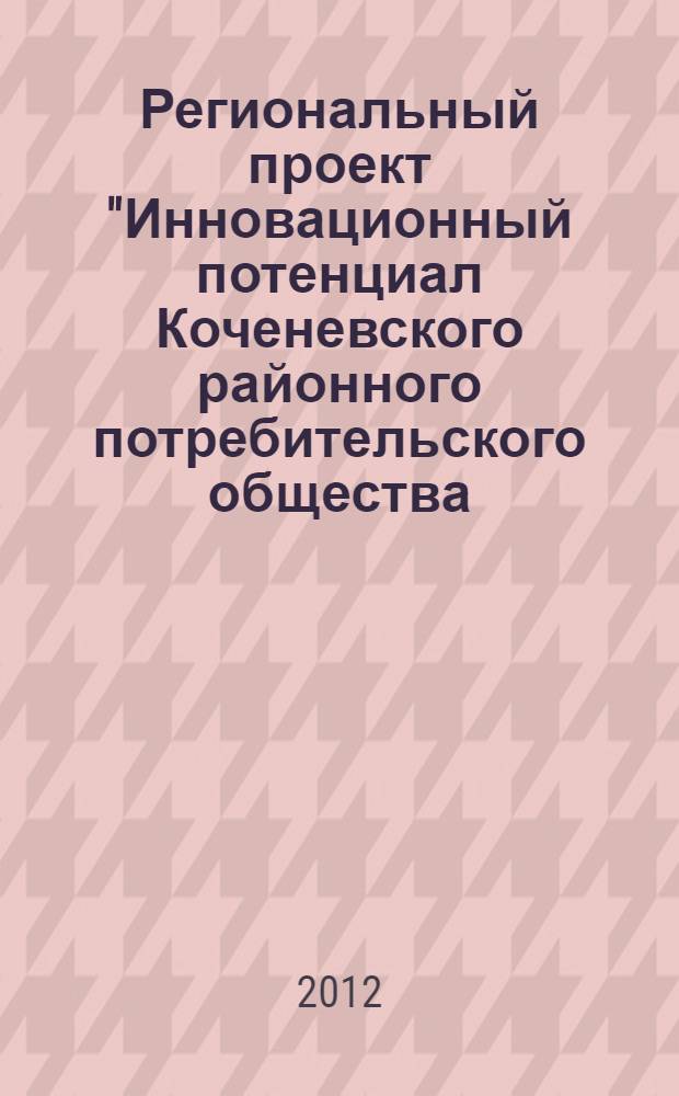 Региональный проект "Инновационный потенциал Коченевского районного потребительского общества: оценка и пути повышения" : материалы по итогам Научно-практической конференции, 20 июня 2011 года