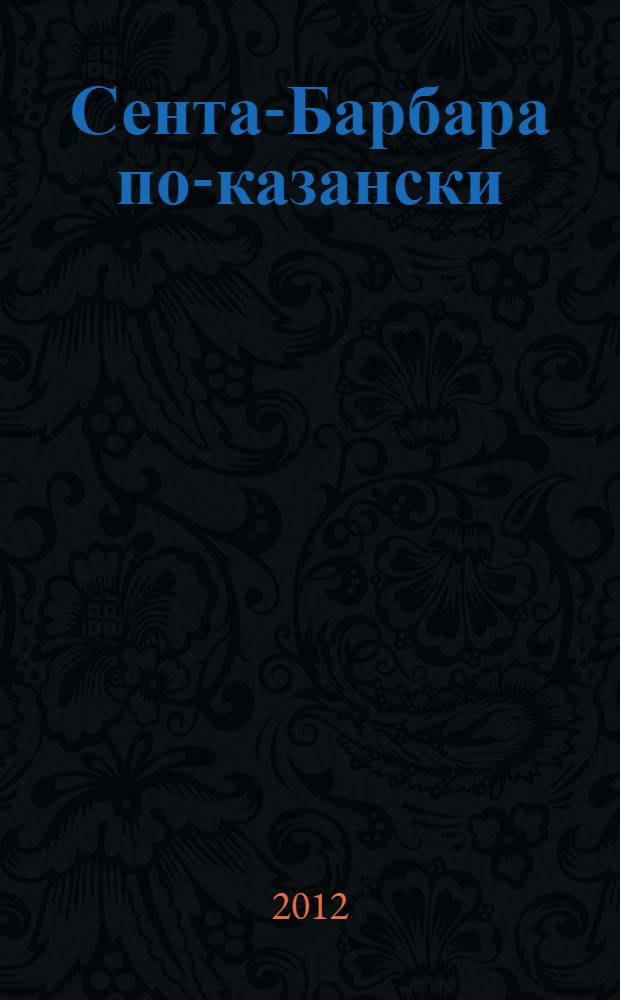 Сента-Барбара по-казански : житейские истории от "Казанских ведомостей"