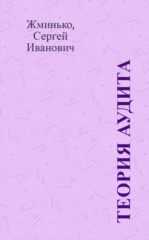 Теория аудита : учебное пособие для студентов, обучающихся по направлению "Экономика" : соответствует Федеральному государственному образовательному стандарту (третьего поколения)
